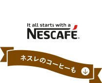 it all starts with a NESCAFE. ネスレのコーヒーも