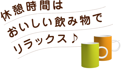 休憩時間はおいしい飲み物でリラックス♪