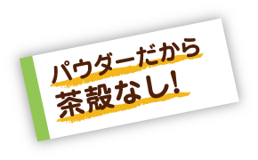 パウダーだから茶殻なし！