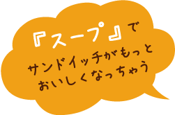 『スープ』でサンドイッチがもっとおいしくなっちゃう